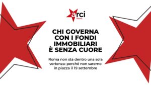Chi governa con i fondi immobiliari è senza cuore: Arci Roma è solidale con Spin Time ma Roma non sta dentro una sola vertenza